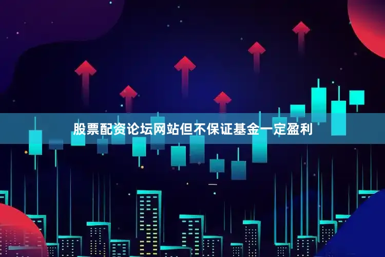 股票配资论坛网站但不保证基金一定盈利