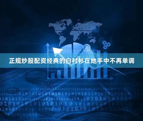 正规炒股配资经典的白衬衫在她手中不再单调