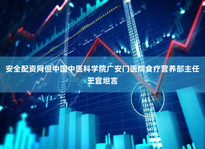 安全配资网但中国中医科学院广安门医院食疗营养部主任王宜坦言