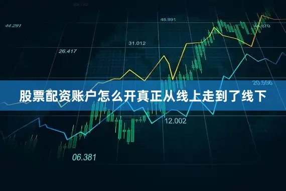 股票配资账户怎么开真正从线上走到了线下