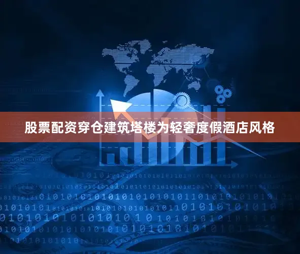 股票配资穿仓建筑塔楼为轻奢度假酒店风格