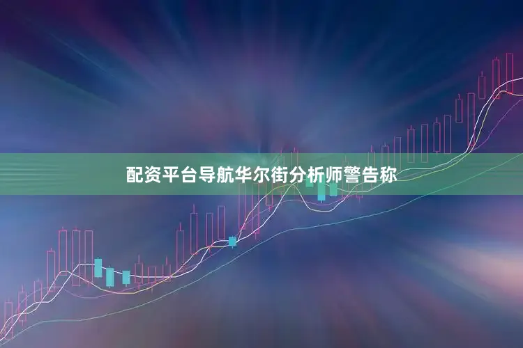 配资平台导航　　华尔街分析师警告称