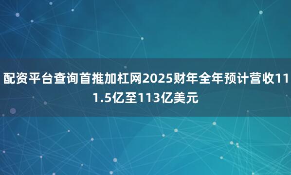 配资平台查询首推加杠网2025财年全年预计营收111.5亿至113亿美元
