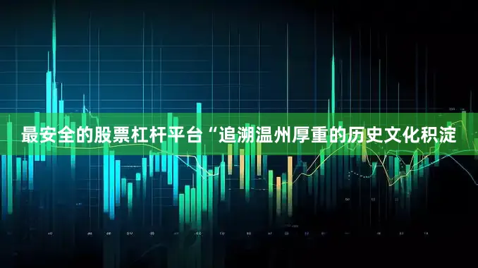最安全的股票杠杆平台　　“追溯温州厚重的历史文化积淀