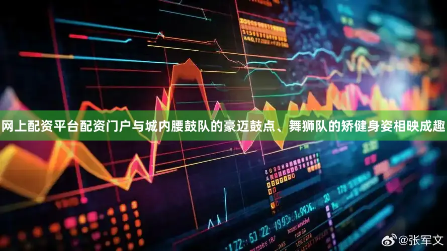 网上配资平台配资门户与城内腰鼓队的豪迈鼓点、舞狮队的矫健身姿相映成趣