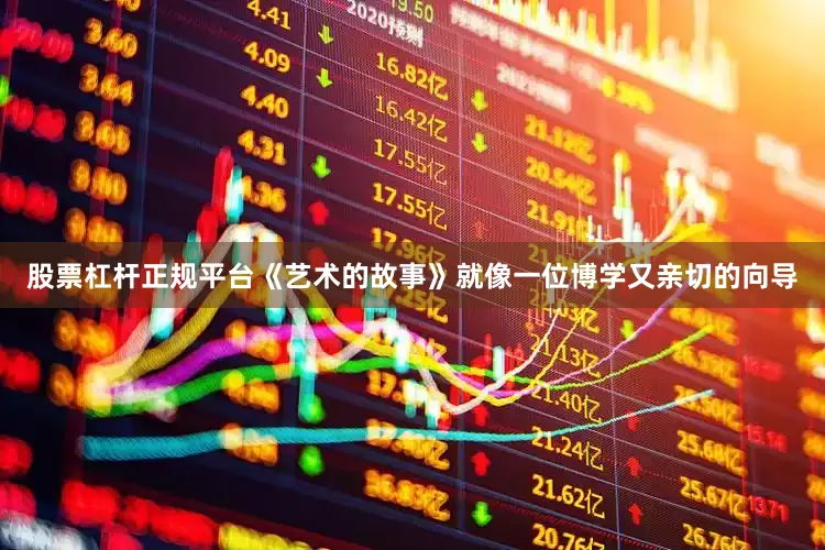 股票杠杆正规平台《艺术的故事》就像一位博学又亲切的向导
