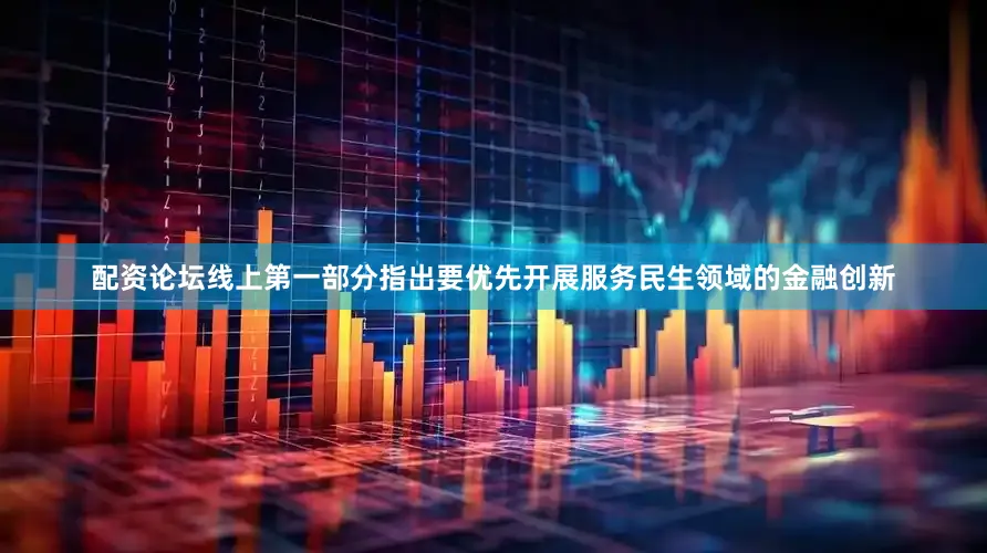 配资论坛线上第一部分指出要优先开展服务民生领域的金融创新
