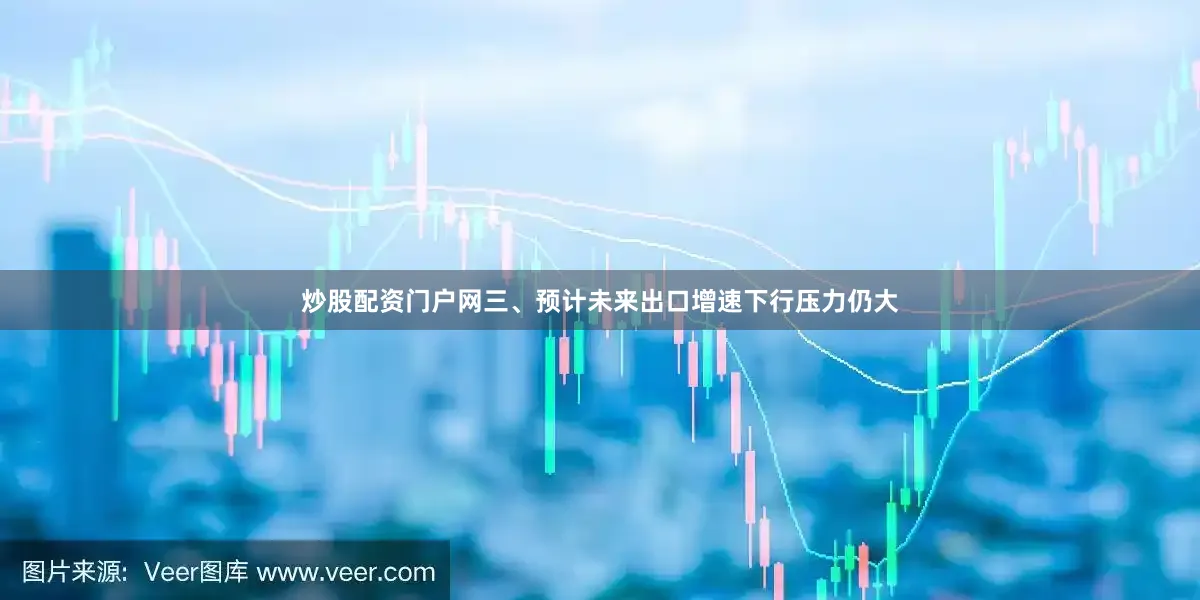 炒股配资门户网三、预计未来出口增速下行压力仍大