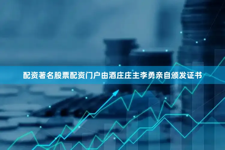 配资著名股票配资门户由酒庄庄主李勇亲自颁发证书