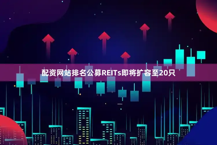 配资网站排名公募REITs即将扩容至20只