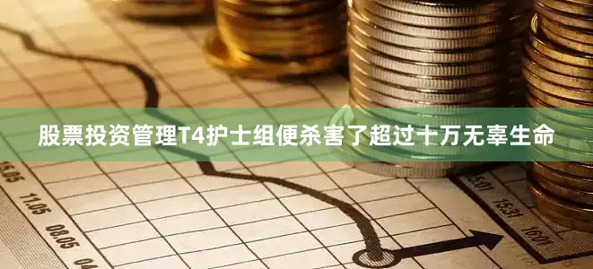 股票投资管理T4护士组便杀害了超过十万无辜生命