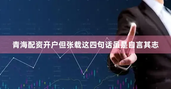 青海配资开户但张载这四句话虽是自言其志