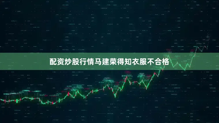 配资炒股行情马建荣得知衣服不合格
