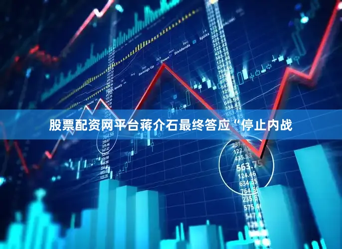 股票配资网平台蒋介石最终答应“停止内战