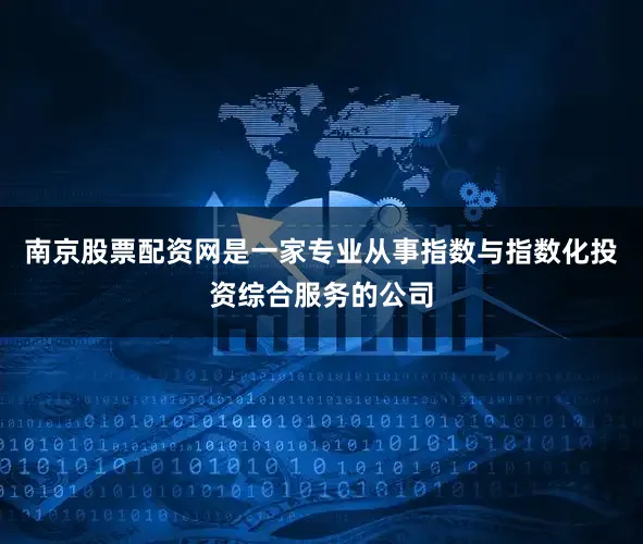 南京股票配资网是一家专业从事指数与指数化投资综合服务的公司
