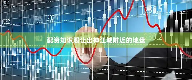配资知识股让出神江城附近的地盘