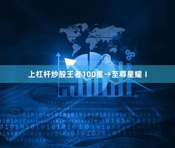 上杠杆炒股王者100星→至尊星耀Ⅰ