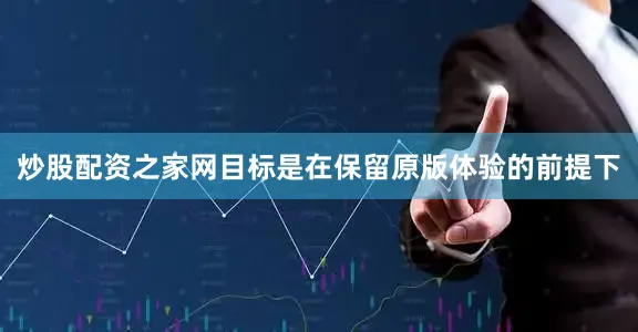 炒股配资之家网目标是在保留原版体验的前提下