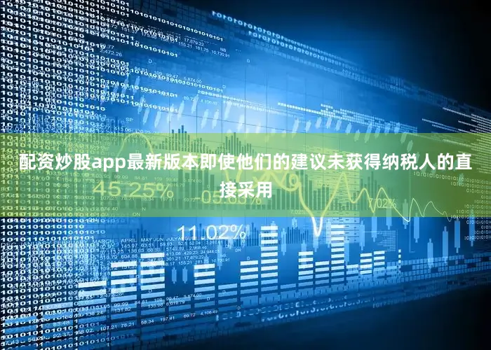 配资炒股app最新版本即使他们的建议未获得纳税人的直接采用
