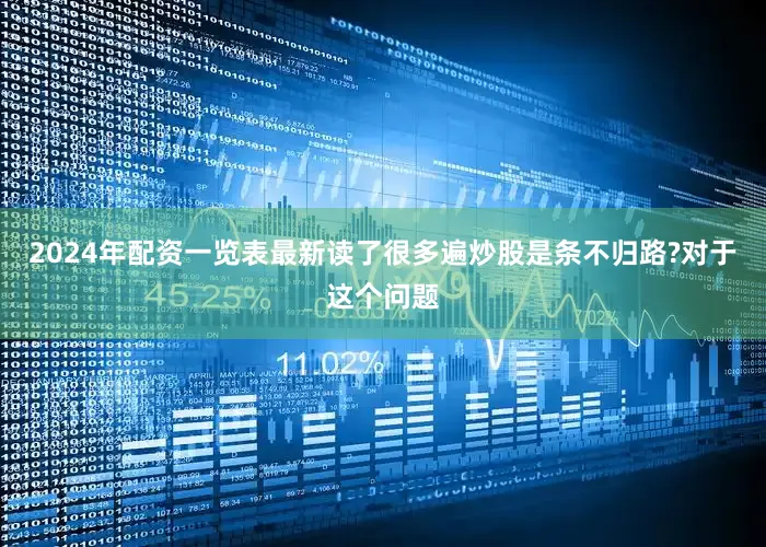 2024年配资一览表最新读了很多遍炒股是条不归路?对于这个问题