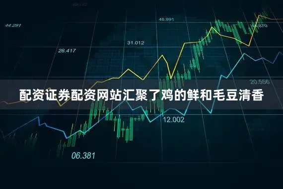 配资证券配资网站汇聚了鸡的鲜和毛豆清香