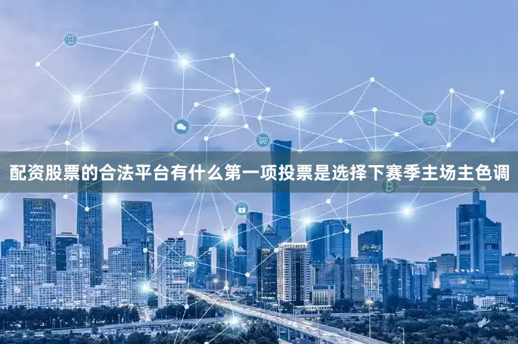 配资股票的合法平台有什么第一项投票是选择下赛季主场主色调