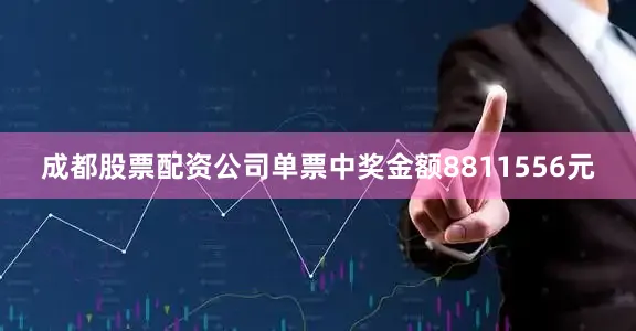 成都股票配资公司单票中奖金额8811556元