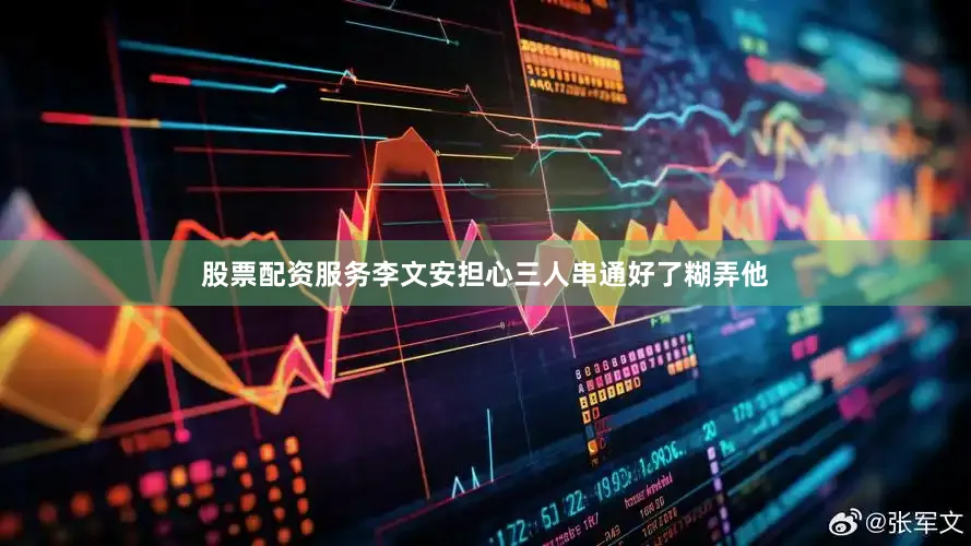 股票配资服务李文安担心三人串通好了糊弄他
