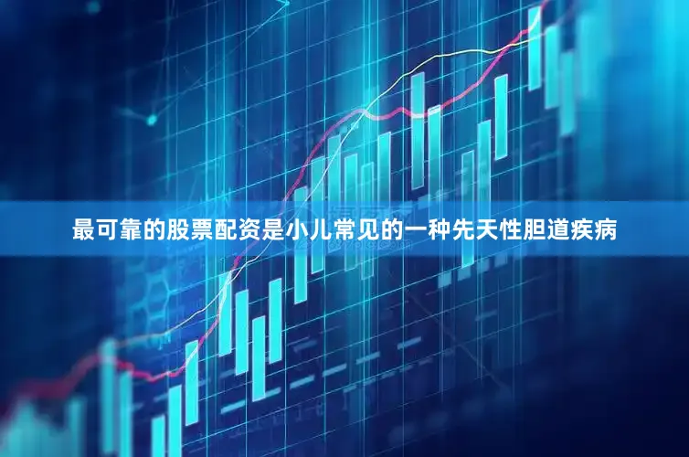 最可靠的股票配资是小儿常见的一种先天性胆道疾病