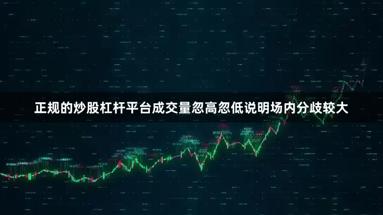 正规的炒股杠杆平台成交量忽高忽低说明场内分歧较大