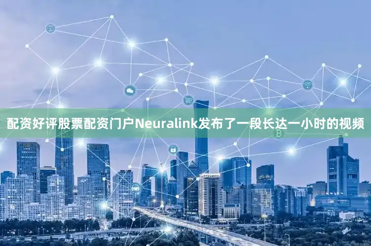 配资好评股票配资门户Neuralink发布了一段长达一小时的视频