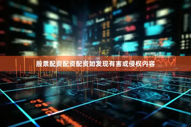 股票配资配资配资如发现有害或侵权内容