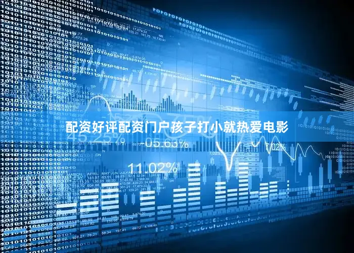 配资好评配资门户孩子打小就热爱电影
