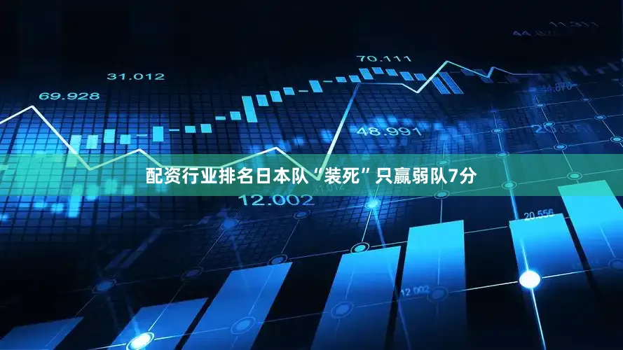 配资行业排名日本队“装死”只赢弱队7分