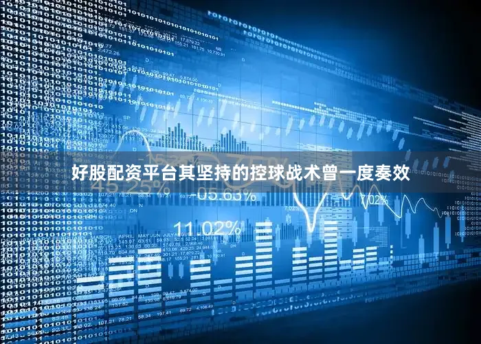 好股配资平台其坚持的控球战术曾一度奏效