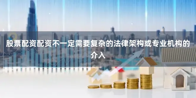 股票配资配资不一定需要复杂的法律架构或专业机构的介入