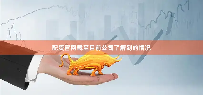 配资官网截至目前公司了解到的情况