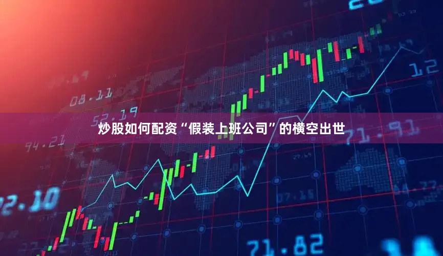 炒股如何配资“假装上班公司”的横空出世