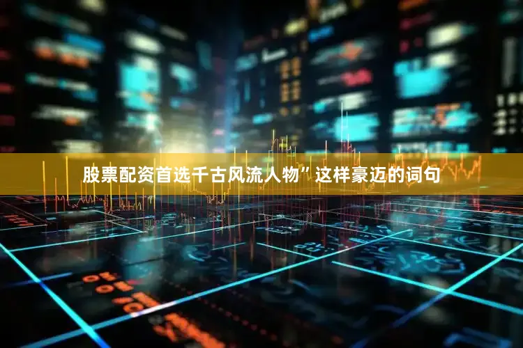 股票配资首选千古风流人物”这样豪迈的词句