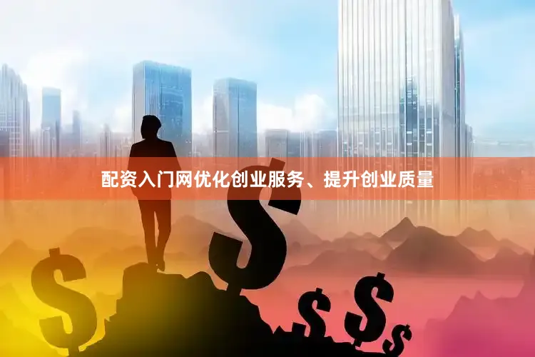 配资入门网优化创业服务、提升创业质量