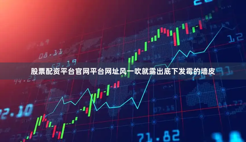 股票配资平台官网平台网址风一吹就露出底下发霉的墙皮
