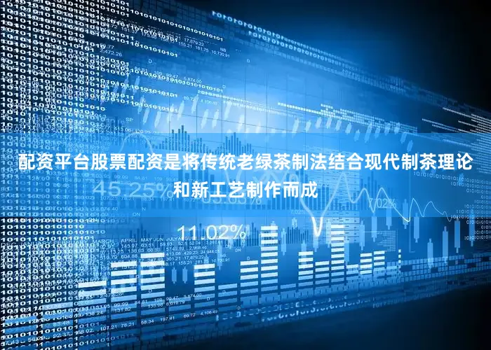 配资平台股票配资是将传统老绿茶制法结合现代制茶理论和新工艺制作而成