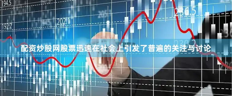 配资炒股网股票迅速在社会上引发了普遍的关注与讨论