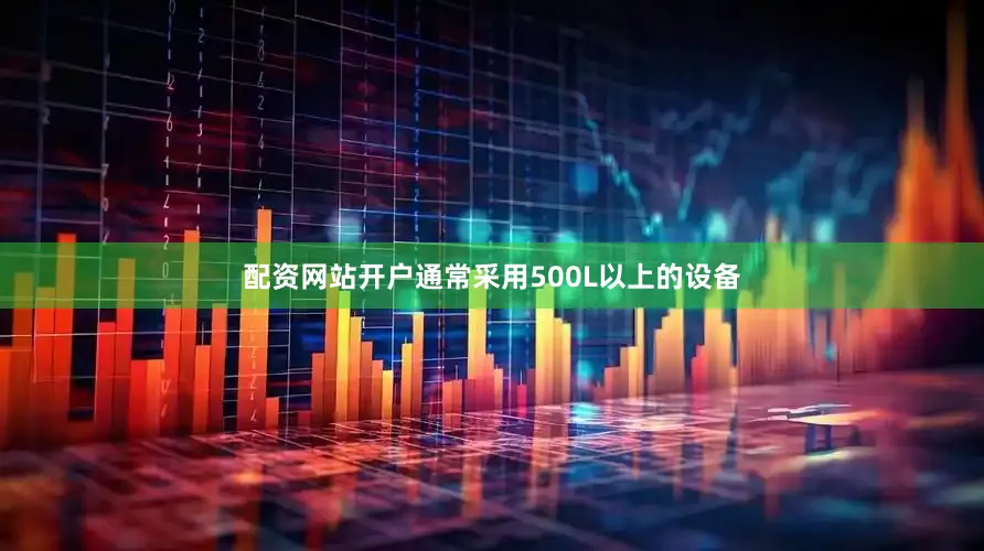 配资网站开户通常采用500L以上的设备