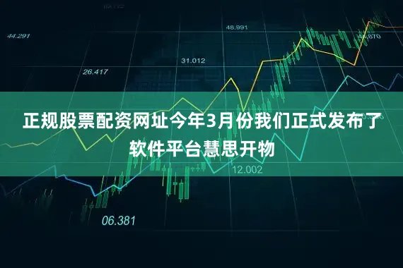 正规股票配资网址　　今年3月份我们正式发布了软件平台慧思开物